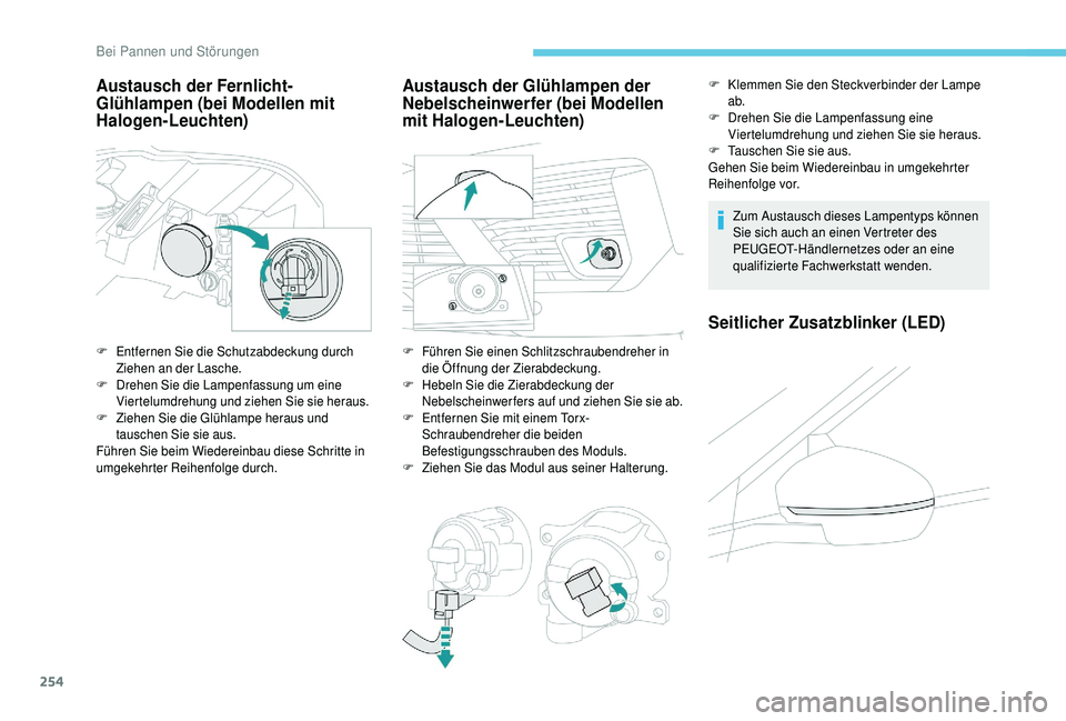 PEUGEOT 5008 2018  Betriebsanleitungen (in German) 254
Austausch der Fernlicht-
Glühlampen (bei Modellen mit 
Halogen-Leuchten)
F Entfernen Sie die Schutzabdeckung durch Ziehen an der Lasche.
F
 
D
 rehen Sie die Lampenfassung um eine 
Viertelumdrehu