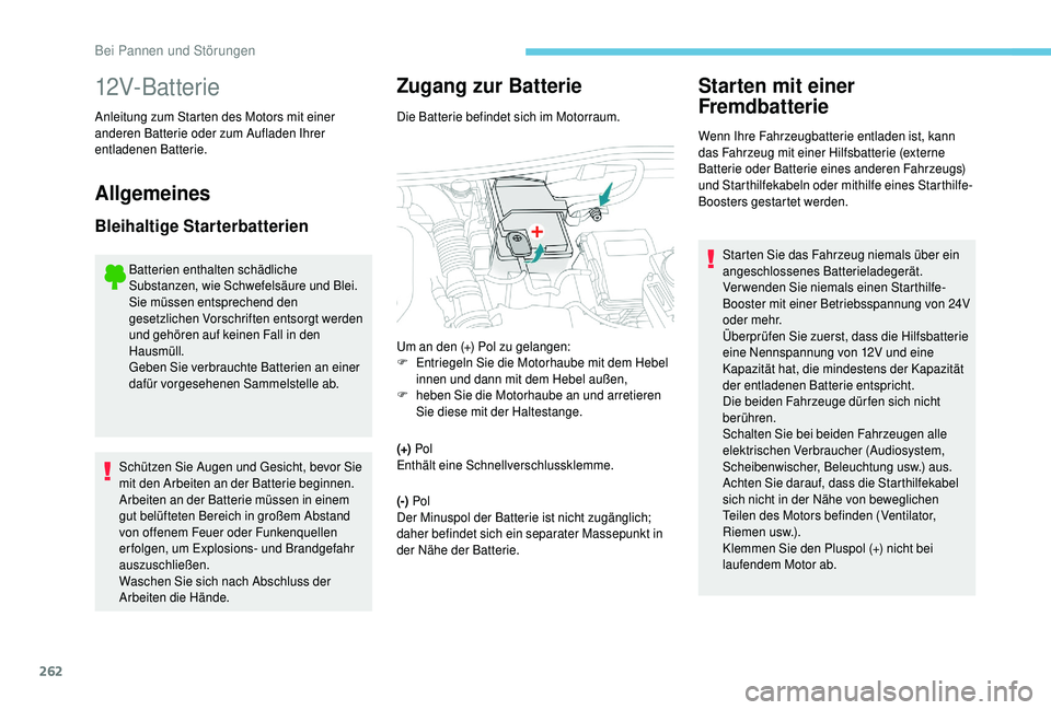 PEUGEOT 5008 2018  Betriebsanleitungen (in German) 262
12V-Batterie
Anleitung zum Starten des Motors mit einer 
anderen Batterie oder zum Aufladen Ihrer 
entladenen Batterie.
Allgemeines
Bleihaltige Starterbatterien
Batterien enthalten schädliche 
Su