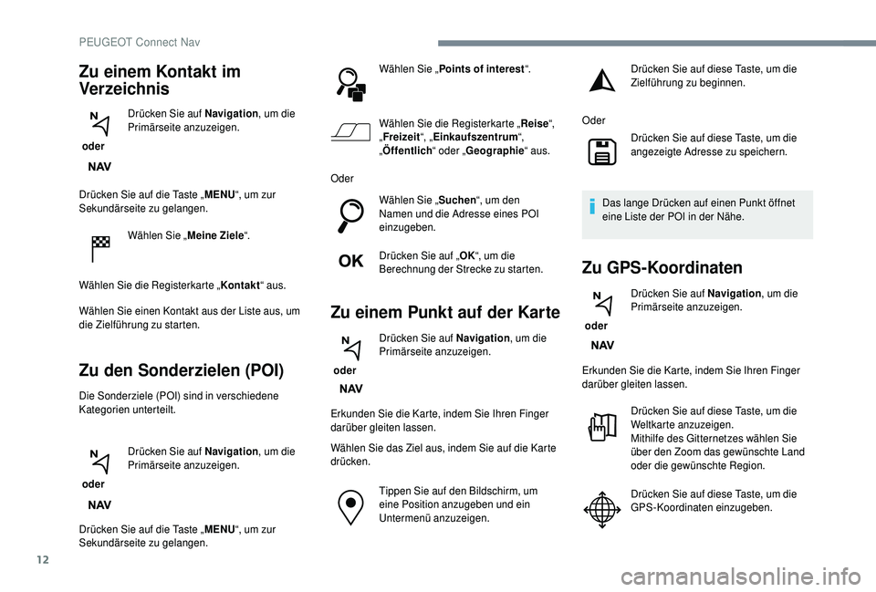 PEUGEOT 5008 2018  Betriebsanleitungen (in German) 12
Drücken Sie auf die Taste „MENU“, um zur 
Sekundärseite zu gelangen.
Wählen Sie „ Meine Ziele“.
Wählen Sie die Registerkarte „ Kontakt“ aus.
Wählen Sie einen Kontakt aus der Liste 