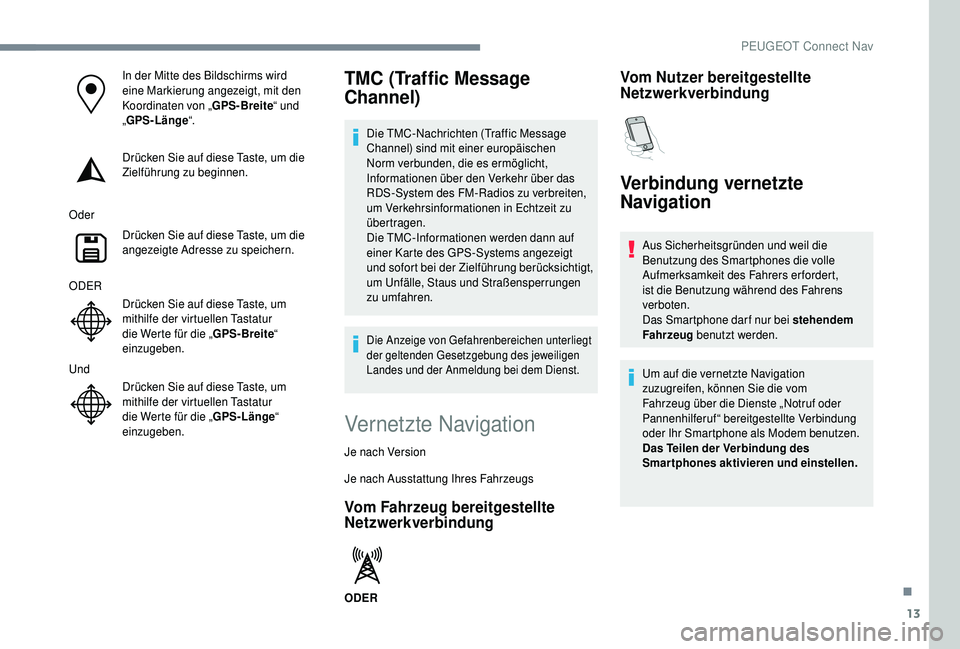 PEUGEOT 5008 2018  Betriebsanleitungen (in German) 13
In der Mitte des Bildschirms wird 
eine Markierung angezeigt, mit den 
Koordinaten von „GPS-Breite“ und 
„ GPS-Länge “.
Drücken Sie auf diese Taste, um die 
Zielführung zu beginnen.
Oder