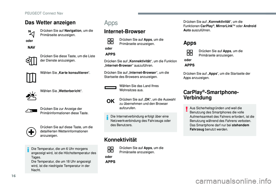 PEUGEOT 5008 2018  Betriebsanleitungen (in German) 16
Das Wetter anzeigen
 oder Drücken Sie auf Navigation
, um die 
Primärseite anzuzeigen.
Drücken Sie diese Taste, um die Liste 
der Dienste anzuzeigen.
Wählen Sie „ Karte konsultieren “.
Wäh