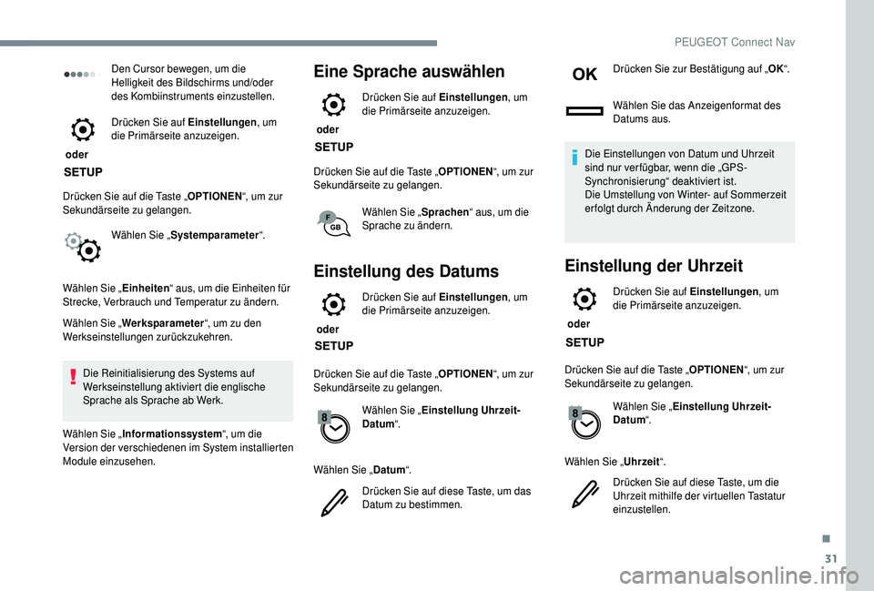 PEUGEOT 5008 2018  Betriebsanleitungen (in German) 31
Den Cursor bewegen, um die 
Helligkeit des Bildschirms und/oder 
des Kombiinstruments einzustellen.
 oder  Drücken Sie auf Einstellungen
, um 
die Primärseite anzuzeigen.
Drücken Sie auf die Tas