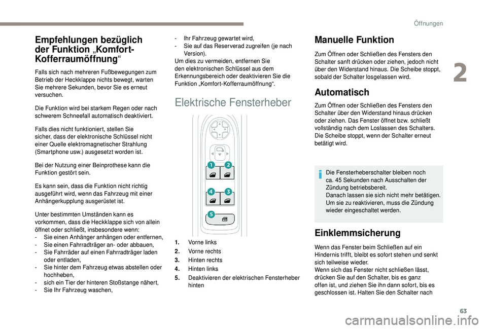 PEUGEOT 5008 2018  Betriebsanleitungen (in German) 63
Die Funktion wird bei starkem Regen oder nach 
schwerem Schneefall automatisch deaktiviert.
Falls dies nicht funktioniert, stellen Sie 
sicher, dass der elektronische Schlüssel nicht 
einer Quelle
