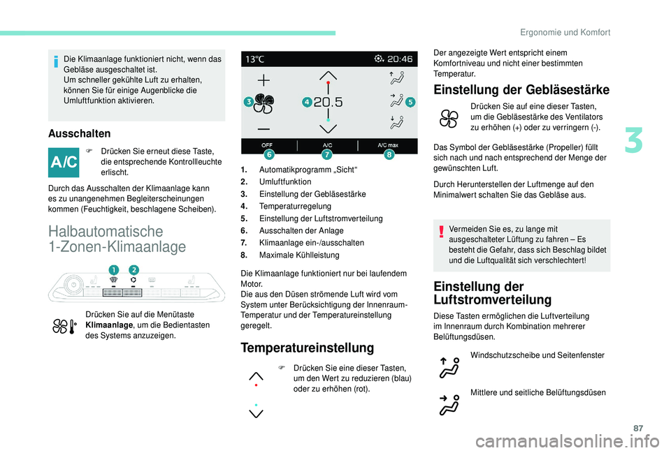 PEUGEOT 5008 2018  Betriebsanleitungen (in German) 87
Die Klimaanlage funktioniert nicht, wenn das 
Gebläse ausgeschaltet ist.
Um schneller gekühlte Luft zu erhalten, 
können Sie für einige Augenblicke die 
Umluftfunktion aktivieren.
Ausschalten
F
