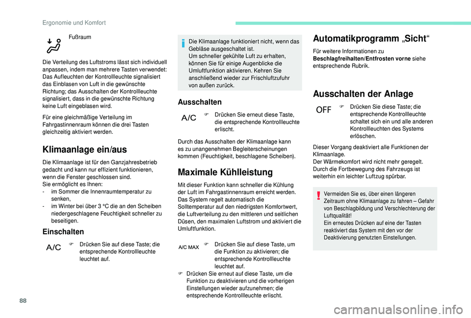 PEUGEOT 5008 2018  Betriebsanleitungen (in German) 88
Klimaanlage ein/aus
Die Klimaanlage ist für den Ganzjahresbetrieb 
gedacht und kann nur effizient funktionieren, 
wenn die Fenster geschlossen sind.
Sie ermöglicht es Ihnen:
- 
i
 m Sommer die In