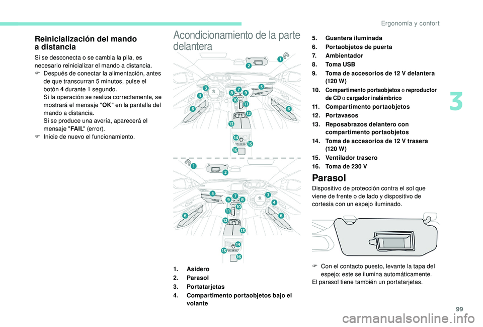 PEUGEOT 5008 2018  Manual del propietario (in Spanish) 99
Reinicialización del mando 
a distancia
Si se desconecta o se cambia la pila, es 
n ecesario reinicializar el mando a  distancia.
F
 
D
 espués de conectar la alimentación, antes 
de que transcu