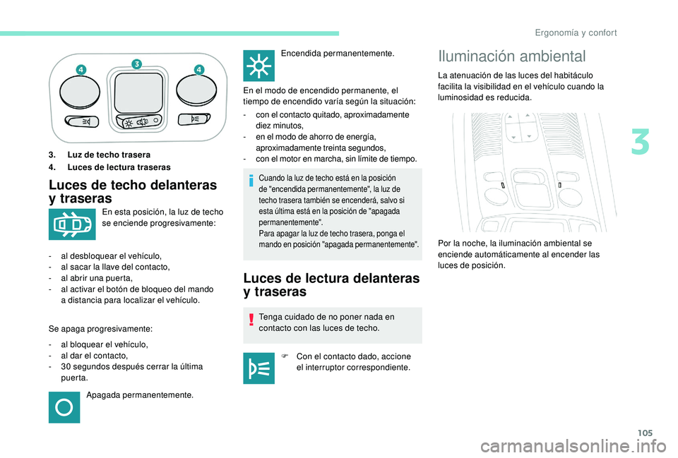 PEUGEOT 5008 2018  Manual del propietario (in Spanish) 105
3.Luz de techo trasera
4. Luces de lectura traseras
Luces de techo delanteras 
y
 

traserasCuando la luz de techo está en la posición 
de "encendida permanentemente", la luz de 
techo t