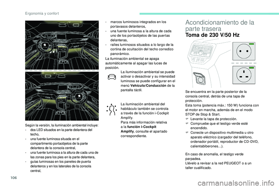 PEUGEOT 5008 2018  Manual del propietario (in Spanish) 106
- marcos luminosos integrados en los portavasos delanteros,
-
 
u
 na fuente luminosa a   la altura de cada 
uno de los portaobjetos de las puertas 
delanteras,
-
 
r
 aíles luminosos situados a 