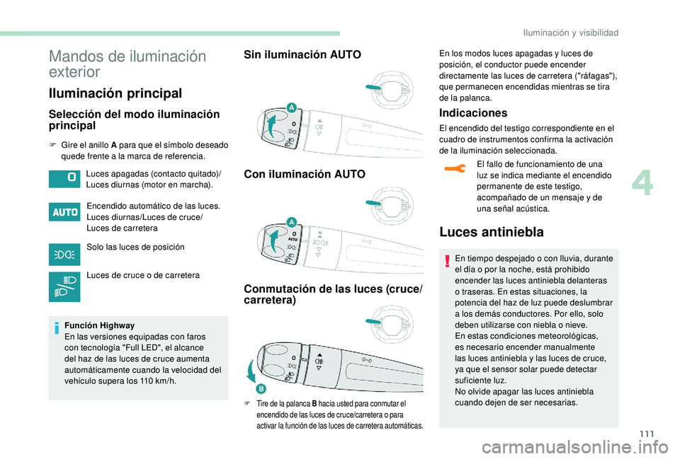 PEUGEOT 5008 2018  Manual del propietario (in Spanish) 111
Mandos de iluminación 
exterior
Iluminación principal
Selección del modo iluminación 
principal
F Gire el anillo A para que el símbolo deseado quede frente a  la marca de referencia.
Encendid