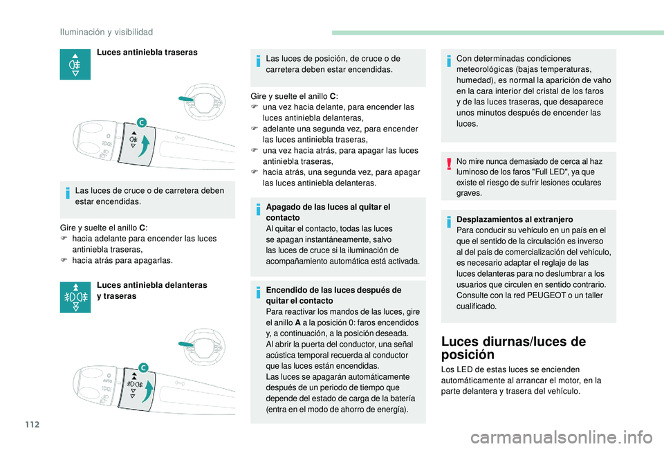 PEUGEOT 5008 2018  Manual del propietario (in Spanish) 112
Luces antiniebla traseras
Las luces de cruce o   de carretera deben 
estar encendidas.
Gire y
 
suelte el anillo C :
F
 
ha

cia adelante para encender las luces 
antiniebla traseras,
F
 
ha

cia 