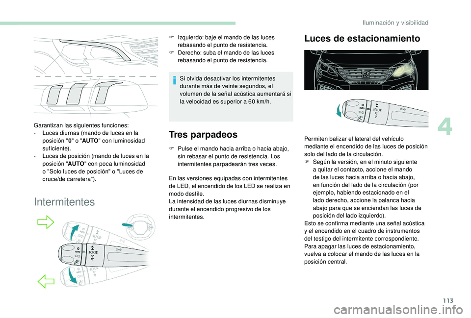 PEUGEOT 5008 2018  Manual del propietario (in Spanish) 113
Garantizan las siguientes funciones:
- L uces diurnas (mando de luces en la 
posición " 0" o
  "AUTO " con luminosidad 
suficiente).
-
 
L
 uces de posición (mando de luces en la