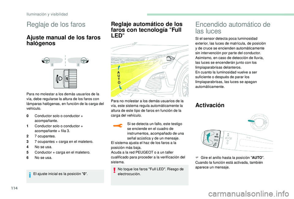PEUGEOT 5008 2018  Manual del propietario (in Spanish) 114
Reglaje de los faros
Ajuste manual de los faros 
halógenos
Para no molestar a los demás usuarios de la 
v ía, debe regularse la altura de los faros con 
lámparas halógenas, en función de la 