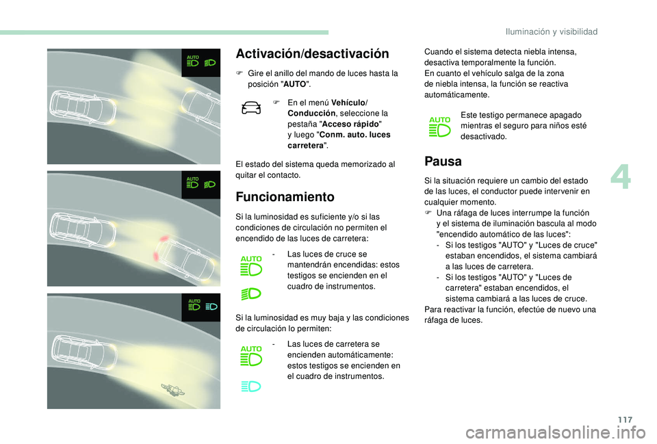 PEUGEOT 5008 2018  Manual del propietario (in Spanish) 117
Activación/desactivación
F Gire el anillo del mando de luces hasta la posición " AUTO".
El estado del sistema queda memorizado al 
quitar el contacto.
Funcionamiento Pausa
F En el menú