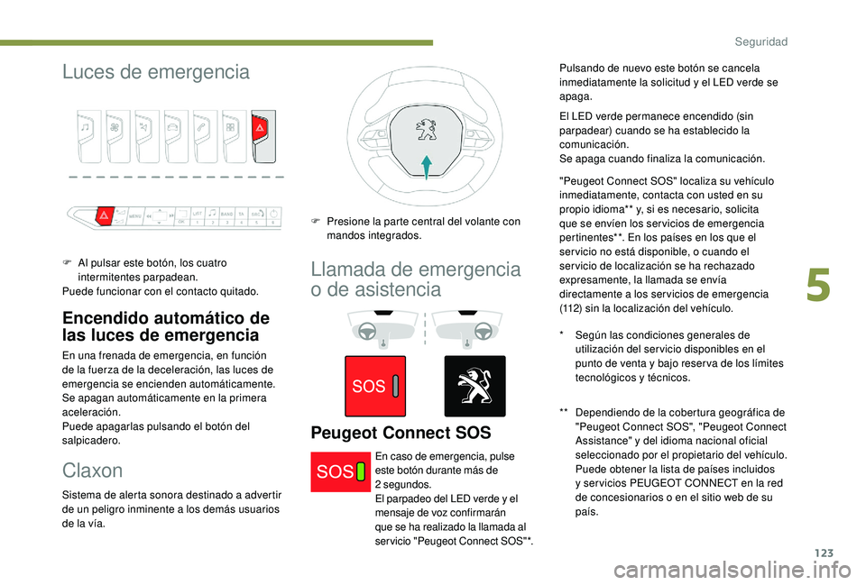 PEUGEOT 5008 2018 Manual del propietario (in Spanish) 123
Luces de emergencia
F Al pulsar este botón, los cuatro intermitentes parpadean.
Puede funcionar con el contacto quitado.
Encendido automático de
las luces de emergencia
En una frenada de emerge PEUGEOT 5008 2018 Manual del propietario (in Spanish) 123
Luces de emergencia
F Al pulsar este botón, los cuatro intermitentes parpadean.
Puede funcionar con el contacto quitado.
Encendido automático de
las luces de emergencia
En una frenada de emerge