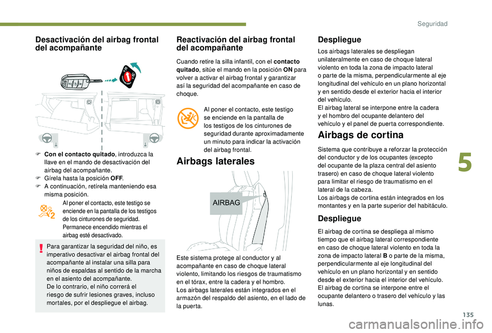 PEUGEOT 5008 2018 Manual del propietario (in Spanish) 135
Desactivación del airbag frontal
del acompañante
F Con el contacto quitado, introduzca la
llave en el mando de desactivación del
airbag del acompañante.
F
G
írela hasta la posición OFF PEUGEOT 5008 2018 Manual del propietario (in Spanish) 135
Desactivación del airbag frontal
del acompañante
F Con el contacto quitado, introduzca la
llave en el mando de desactivación del
airbag del acompañante.
F
G
írela hasta la posición OFF
