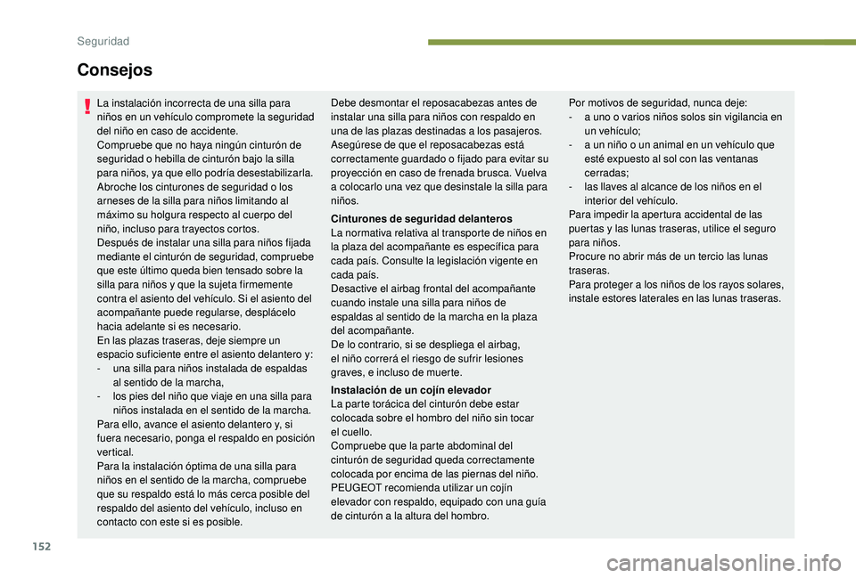 PEUGEOT 5008 2018  Manual del propietario (in Spanish) 152
La instalación incorrecta de una silla para 
niños en un vehículo compromete la seguridad 
del niño en caso de accidente.
Compruebe que no haya ningún cinturón de 
seguridad o  hebilla de ci
