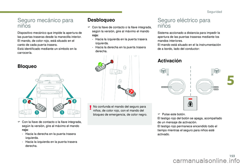 PEUGEOT 5008 2018  Manual del propietario (in Spanish) 153
Seguro mecánico para 
niños
Dispositivo mecánico que impide la apertura de 
las puertas traseras desde la manecilla interior.
El mando, de color rojo, está situado en el 
canto de cada puerta 