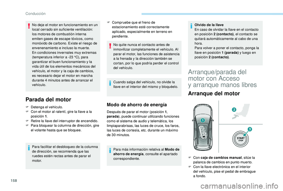 PEUGEOT 5008 2018  Manual del propietario (in Spanish) 158
Parada del motor
F Detenga el vehículo.
F  C on el motor al ralentí, gire la llave a   la 
posición 1 .
F
 
R
 etire la llave del interruptor de encendido.
F
 
P
 ara bloquear la columna de dir