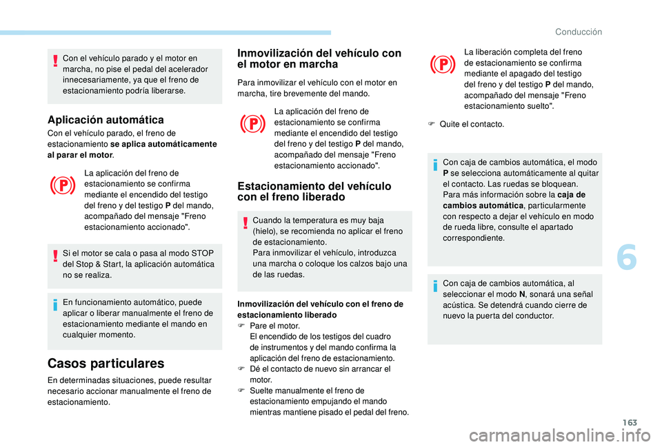 PEUGEOT 5008 2018 Manual del propietario (in Spanish) 163
Con el vehículo parado y el motor en
m archa, no pise el pedal del acelerador
innecesariamente, ya que el freno de
estacionamiento podría liberarse.
Aplicación automática
Con el vehículo p PEUGEOT 5008 2018 Manual del propietario (in Spanish) 163
Con el vehículo parado y el motor en
m archa, no pise el pedal del acelerador
innecesariamente, ya que el freno de
estacionamiento podría liberarse.
Aplicación automática
Con el vehículo p