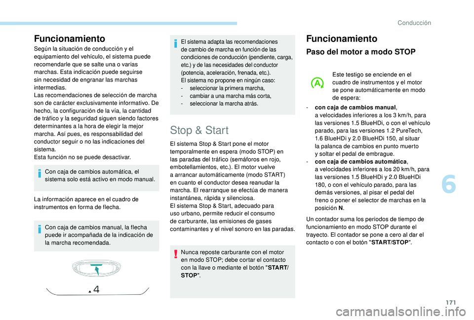 PEUGEOT 5008 2018  Manual del propietario (in Spanish) 171
Funcionamiento
Según la situación de conducción y el 
e quipamiento del vehículo, el sistema puede 
recomendarle que se salte una o
  varias 
marchas. Esta indicación puede seguirse 
sin nece