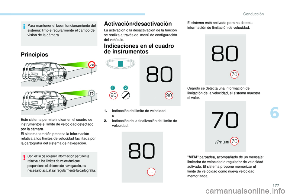 PEUGEOT 5008 2018  Manual del propietario (in Spanish) 177
Para mantener el buen funcionamiento del 
sistema: limpie regularmente el campo de 
visión de la cámara.
Principios
Con el fin de obtener información pertinente 
relativa a  los límites de vel