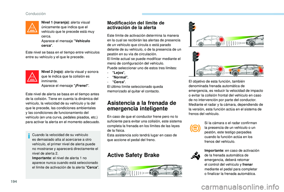 PEUGEOT 5008 2018 Manual del propietario (in Spanish) 194
Este nivel se basa en el tiempo entre vehículos
entre su vehículo y el que le precede.
Nivel 2
(rojo): alerta visual y
sonora
que le indica que la colisión es
inminente.
Aparece el mens PEUGEOT 5008 2018 Manual del propietario (in Spanish) 194
Este nivel se basa en el tiempo entre vehículos
entre su vehículo y el que le precede.
Nivel 2
(rojo): alerta visual y
sonora
que le indica que la colisión es
inminente.
Aparece el mens