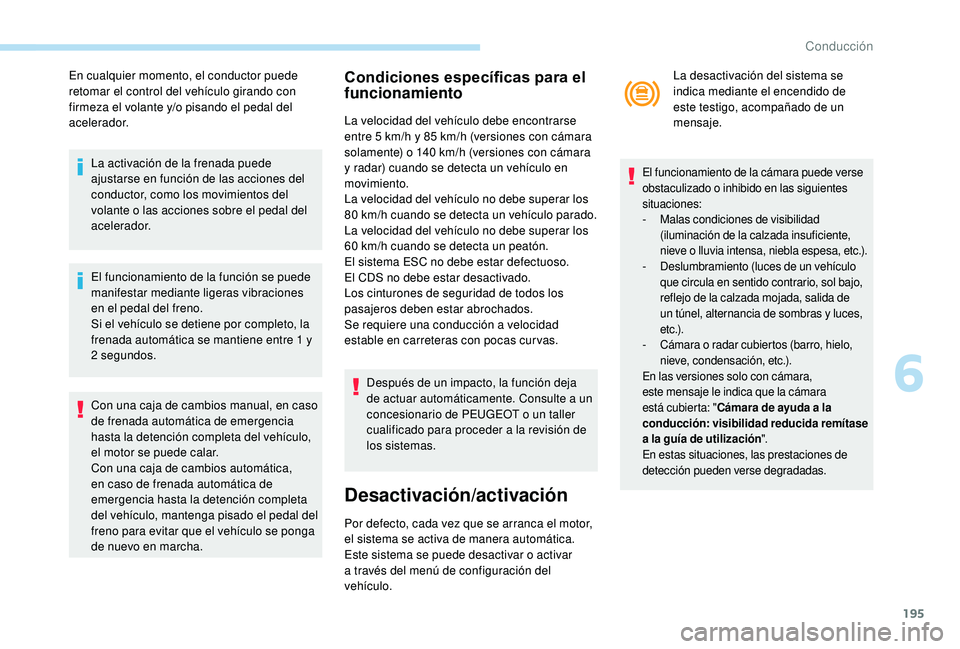 PEUGEOT 5008 2018 Manual del propietario (in Spanish) 195
En cualquier momento, el conductor puede
retomar el control del vehículo girando con
firmeza el volante y/o pisando el pedal del
acelerador.La activación de la frenada puede
ajustarse en fun PEUGEOT 5008 2018 Manual del propietario (in Spanish) 195
En cualquier momento, el conductor puede
retomar el control del vehículo girando con
firmeza el volante y/o pisando el pedal del
acelerador.La activación de la frenada puede
ajustarse en fun
