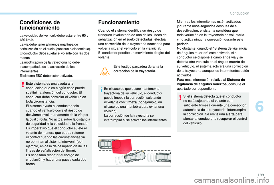 PEUGEOT 5008 2018 Manual del propietario (in Spanish) 199
Condiciones de
funcionamiento
La velocidad del vehÃculo debe estar entre 65 y
1 80 km/h.
La vÃa debe tener al menos una lÃnea de
señalización en el suelo (continua o
discontinua).
El co PEUGEOT 5008 2018 Manual del propietario (in Spanish) 199
Condiciones de
funcionamiento
La velocidad del vehÃculo debe estar entre 65 y
1 80 km/h.
La vÃa debe tener al menos una lÃnea de
señalización en el suelo (continua o
discontinua).
El co