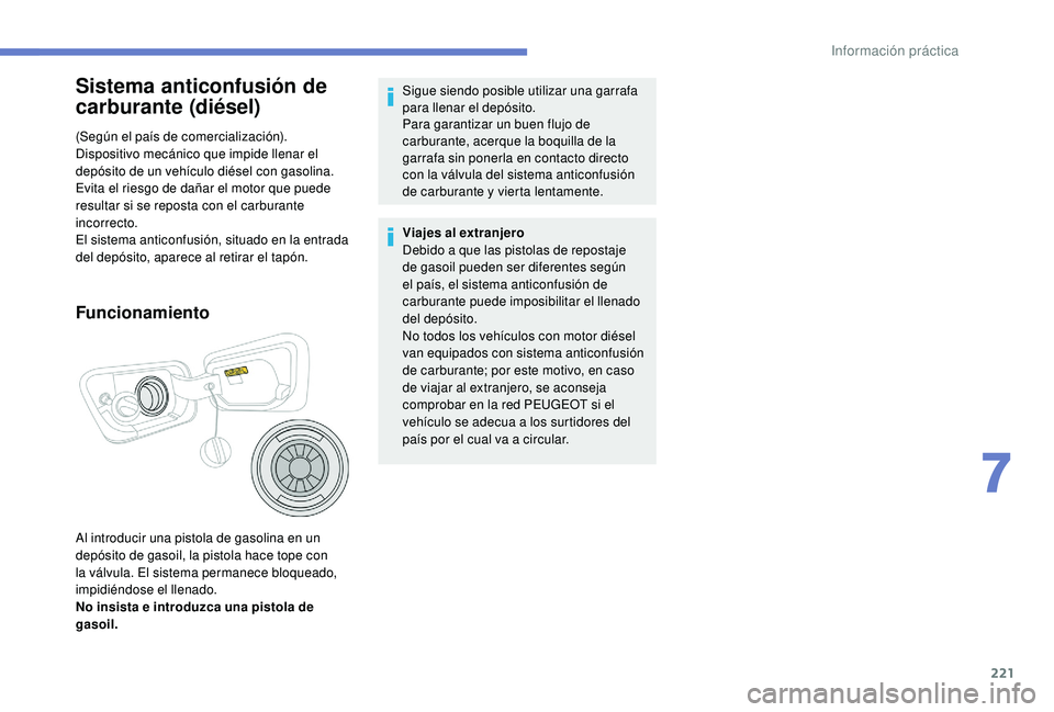 PEUGEOT 5008 2018  Manual del propietario (in Spanish) 221
Sistema anticonfusión de 
carburante (diésel)
(Según el país de comercialización).
Dispositivo mecánico que impide llenar el 
depósito de un vehículo diésel con gasolina. 
Evita el riesgo