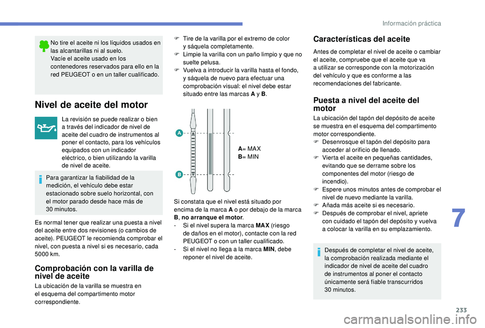 PEUGEOT 5008 2018  Manual del propietario (in Spanish) 233
No tire el aceite ni los líquidos usados en 
las alcantarillas ni al suelo.
Vacíe el aceite usado en los 
contenedores reser vados para ello en la 
red PEUGEOT o  en un taller cualificado.
Nivel