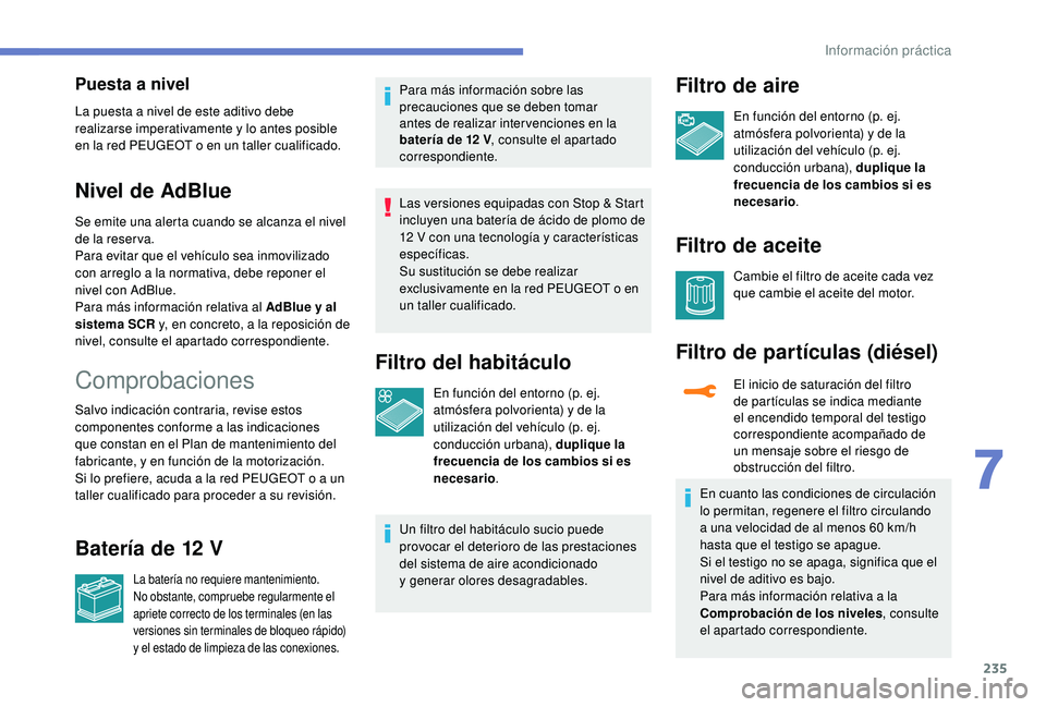 PEUGEOT 5008 2018  Manual del propietario (in Spanish) 235
Puesta a nivel
La puesta a nivel de este aditivo debe 
r ealizarse imperativamente y   lo antes posible 
en la red PEUGEOT o
  en un taller cualificado.
Nivel de AdBlue
Se emite una alerta cuando 