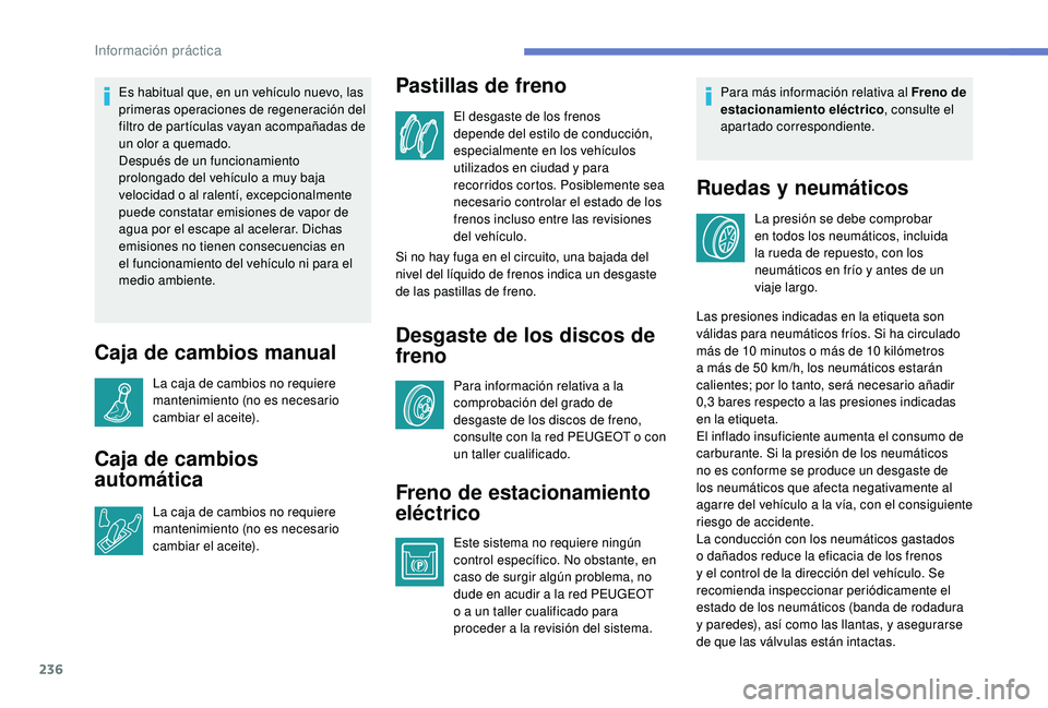 PEUGEOT 5008 2018  Manual del propietario (in Spanish) 236
Es habitual que, en un vehículo nuevo, las 
primeras operaciones de regeneración del 
filtro de partículas vayan acompañadas de 
un olor a  quemado.
Después de un funcionamiento 
prolongado d
