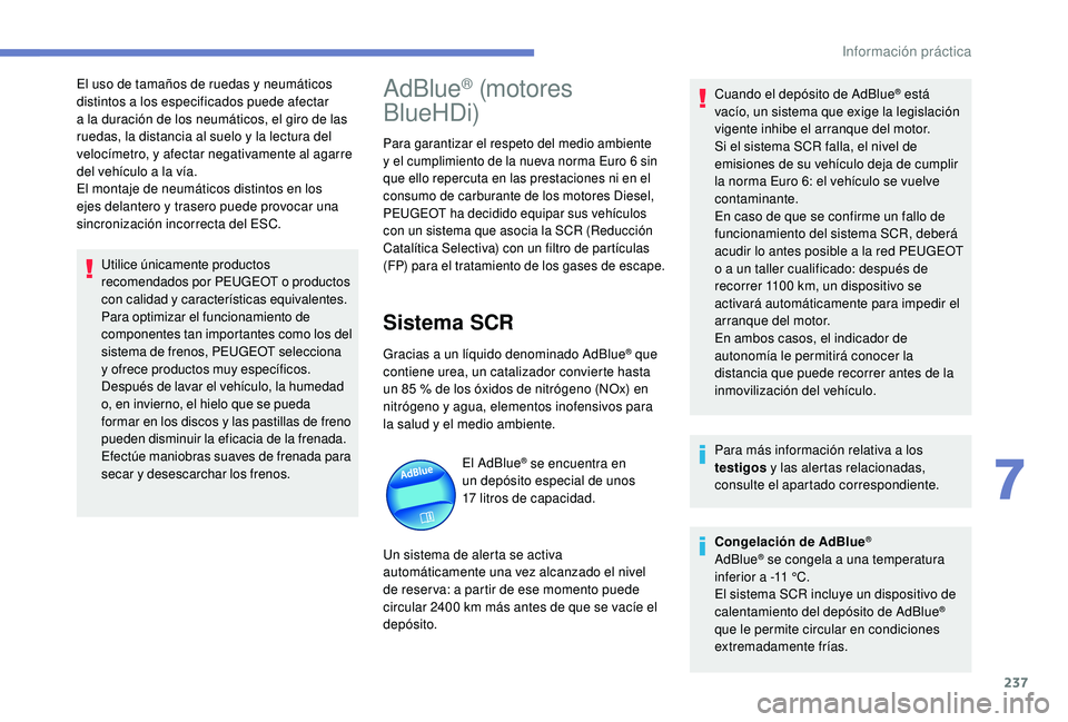 PEUGEOT 5008 2018  Manual del propietario (in Spanish) 237
El uso de tamaños de ruedas y neumáticos 
d istintos a  los especificados puede afectar 
a
  la duración de los neumáticos, el giro de las 
ruedas, la distancia al suelo y
  la lectura del 
ve
