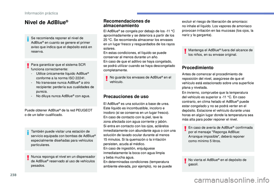 PEUGEOT 5008 2018  Manual del propietario (in Spanish) 238
Nivel de AdBlue®
Se recomienda reponer el nivel de 
AdBlue® en cuanto se genere el primer 
aviso que indica que el depósito está en 
reserva.
Para garantizar que el sistema SCR 
funciona corre