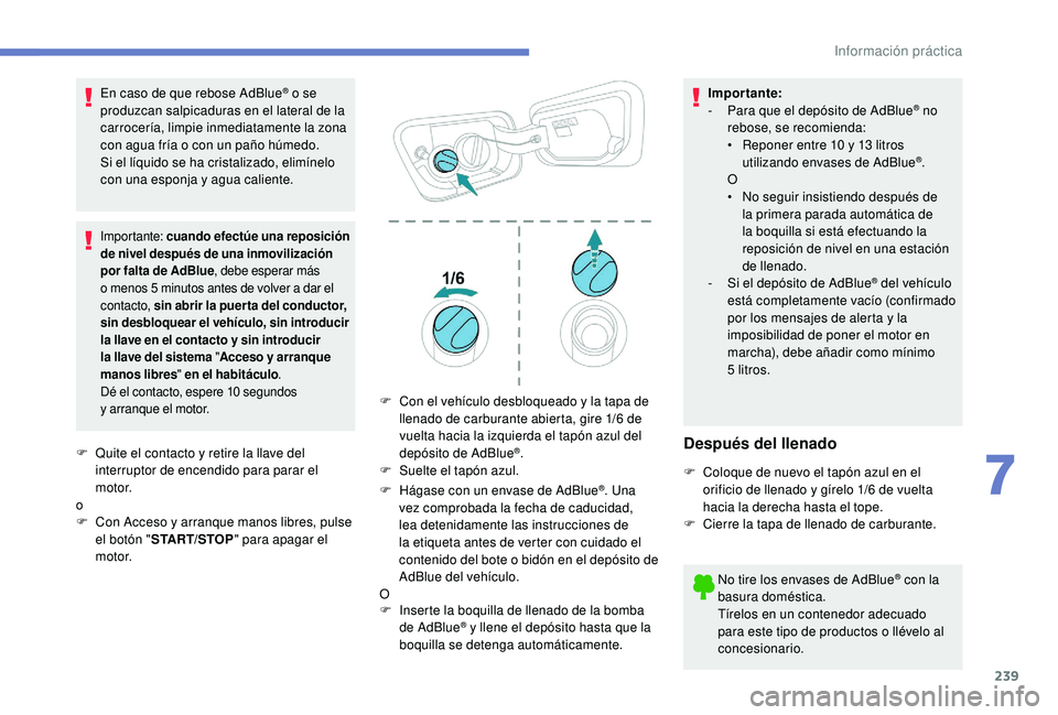 PEUGEOT 5008 2018  Manual del propietario (in Spanish) 239
En caso de que rebose AdBlue® o se 
p
roduzcan salpicaduras en el lateral de la 
carrocería, limpie inmediatamente la zona 
con agua fría o
 
con un paño húmedo.
Si el líquido se ha cristali
