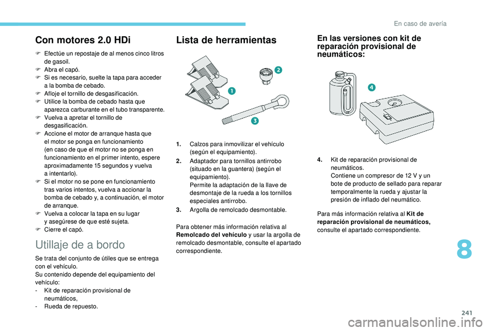 PEUGEOT 5008 2018  Manual del propietario (in Spanish) 241
Con motores 2.0 HDi
F Efectúe un repostaje de al menos cinco litros de gasoil.
F
 A

bra el capó.
F
 S

i es necesario, suelte la tapa para acceder 
a
  la bomba de cebado.
F
 A

floje el tornil