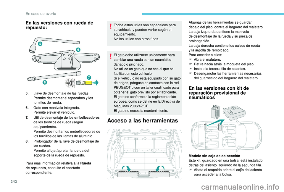 PEUGEOT 5008 2018  Manual del propietario (in Spanish) 242
En las versiones con rueda de 
repuesto:
Para más información relativa a la Rueda 
d e repuesto , consulte el apartado 
correspondiente. Todos estos útiles son específicos para 
su vehículo y