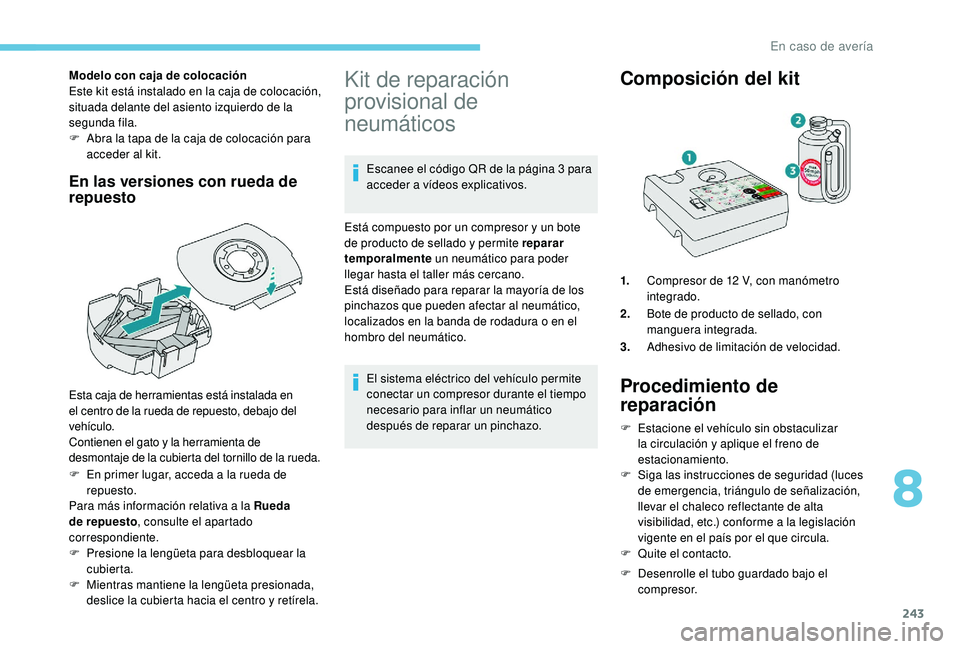 PEUGEOT 5008 2018  Manual del propietario (in Spanish) 243
Modelo con caja de colocación
Este kit está instalado en la caja de colocación, 
situada delante del asiento izquierdo de la 
segunda fila.
F 
A
 bra la tapa de la caja de colocación para 
acc