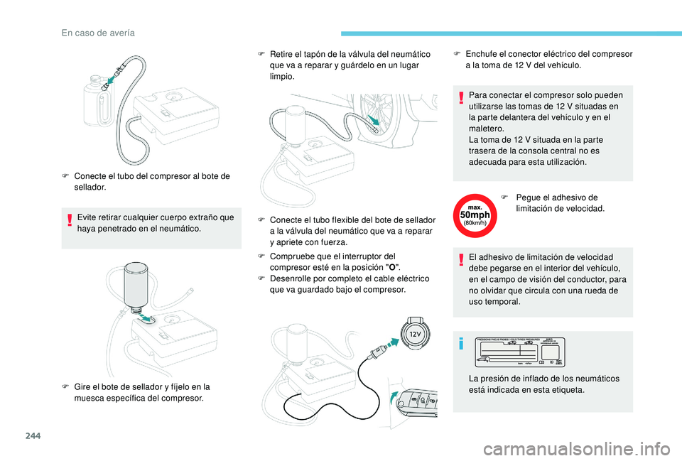 PEUGEOT 5008 2018  Manual del propietario (in Spanish) 244
Evite retirar cualquier cuerpo extraño que 
haya penetrado en el neumático.
F
 
C
 onecte el tubo del compresor al bote de 
sellador. F  
R
 etire el tapón de la válvula del neumático 
que va