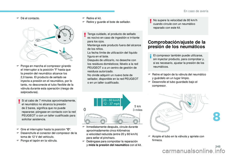 PEUGEOT 5008 2018  Manual del propietario (in Spanish) 245
F Dé el contacto.Si al cabo de 7   minutos aproximadamente, 
el neumático no alcanza la presión 
de 2
 

bares, significa que no puede 
repararse; póngase en contacto con la red 
PEUGEOT o
  c