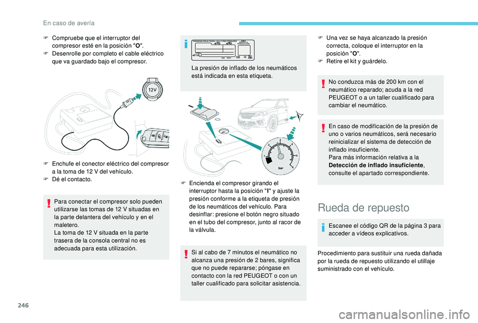 PEUGEOT 5008 2018  Manual del propietario (in Spanish) 246
F Compruebe que el interruptor del compresor esté en la posición " O".
F
 
D
 esenrolle por completo el cable eléctrico 
que va guardado bajo el compresor.
Para conectar el compresor so
