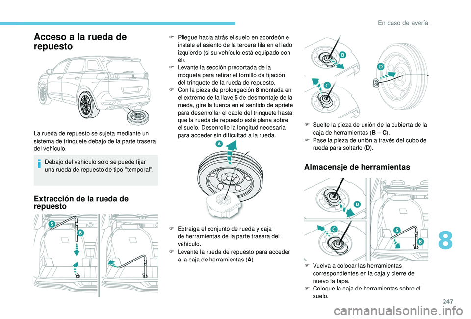 PEUGEOT 5008 2018  Manual del propietario (in Spanish) 247
Acceso a la rueda de 
rep uesto
Debajo del vehículo solo se puede fijar 
una rueda de repuesto de tipo "temporal".
Extracción de la rueda de 
repuesto Almacenaje de herramientas
La rueda