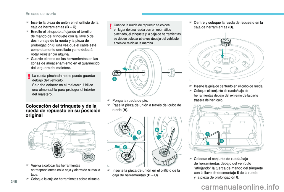 PEUGEOT 5008 2018  Manual del propietario (in Spanish) 248
La rueda pinchada no se puede guardar 
debajo del vehículo.
Se debe colocar en el maletero. Utilice 
una almohadilla para proteger el interior 
del maletero.
Colocación del trinquete y de la 
r 