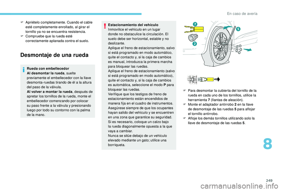 PEUGEOT 5008 2018  Manual del propietario (in Spanish) 249
Desmontaje de una rueda
Rueda con embellecedor
Al desmontar la rueda, suelte 
previamente el embellecedor con la llave 
desmonta-ruedas tirando de él a
  la altura 
del paso de la válvula.
Al vo