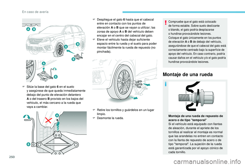 PEUGEOT 5008 2018  Manual del propietario (in Spanish) 250
Compruebe que el gato está colocado 
de forma estable. Sobre suelo deslizante 
o  blando, el gato podría desplazarse 
o
  hundirse provocándole lesiones.
Coloque el gato únicamente en los punt