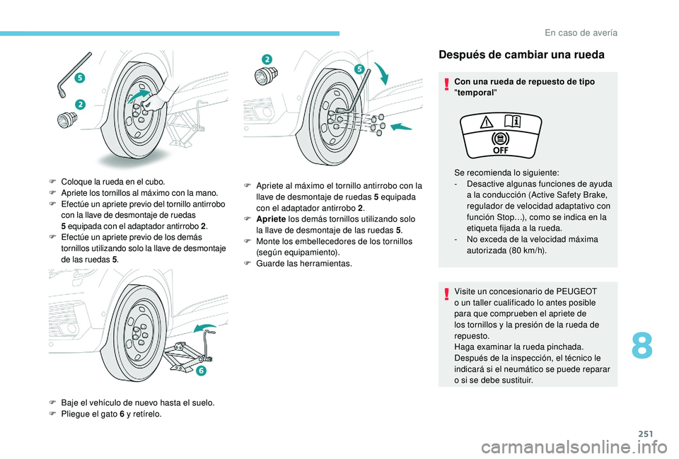 PEUGEOT 5008 2018  Manual del propietario (in Spanish) 251
Después de cambiar una rueda
Con una rueda de repuesto de tipo 
"temporal"
Visite un concesionario de PEUGEOT 
o
  un taller cualificado lo antes posible 
para que comprueben el apriete d