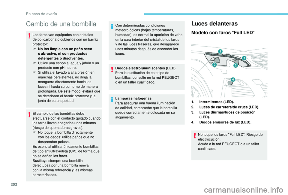 PEUGEOT 5008 2018  Manual del propietario (in Spanish) 252
Cambio de una bombilla
Los faros van equipados con cristales 
de policarbonato cubiertos con un barniz 
protector:
F 
N
 o los limpie con un paño seco 
o
  abrasivo, ni con productos 
detergentes