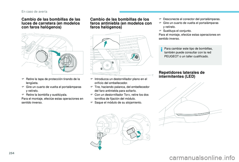 PEUGEOT 5008 2018  Manual del propietario (in Spanish) 254
Cambio de las bombillas de las 
luces de carretera (en modelos 
con faros halógenos)
F Retire la tapa de protección tirando de la lengüeta.
F
 
G
 ire un cuarto de vuelta el portalámparas 
y
 