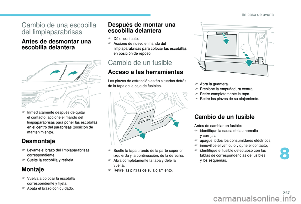 PEUGEOT 5008 2018  Manual del propietario (in Spanish) 257
Cambio de una escobilla 
del limpiaparabrisas
Antes de desmontar una 
escobilla delantera
Desmontaje
F Levante el brazo del limpiaparabrisas correspondiente.
F
 
Sue
 lte la escobilla y
 
 retíre