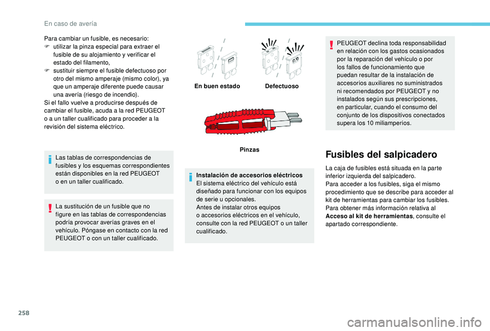 PEUGEOT 5008 2018  Manual del propietario (in Spanish) 258
Para cambiar un fusible, es necesario:
F u tilizar la pinza especial para extraer el 
fusible de su alojamiento y
  verificar el 
estado del filamento,
F
 
s
 ustituir siempre el fusible defectuos
